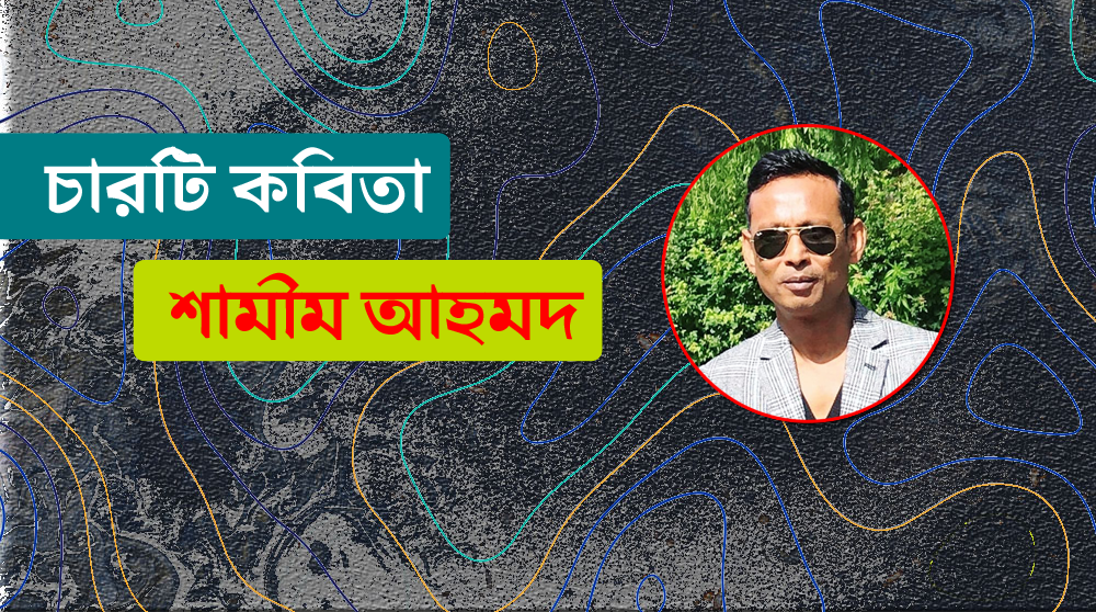 চারটি কবিতা । শামীম আহমদ